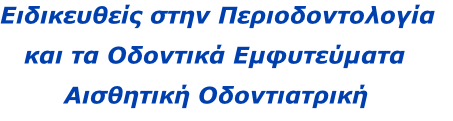 Ειδικευθείς στην Περιοδοντολογία 
   και τα Οδοντικά Εμφυτεύματα
        Αισθητική Οδοντιατρική